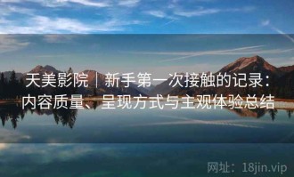 天美影院｜新手第一次接触的记录：内容质量、呈现方式与主观体验总结