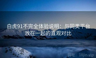 白虎91不完全体验说明：与同类平台放在一起的直观对比