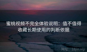 蜜桃视频不完全体验说明：值不值得收藏长期使用的判断依据