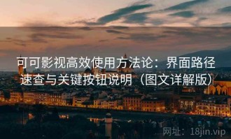 可可影视高效使用方法论：界面路径速查与关键按钮说明（图文详解版）