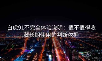 白虎91不完全体验说明：值不值得收藏长期使用的判断依据