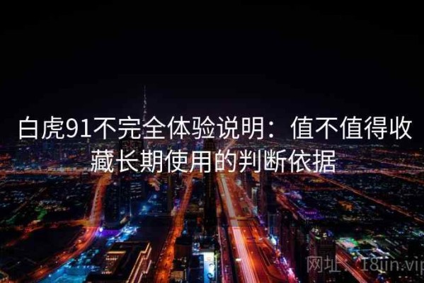 白虎91不完全体验说明：值不值得收藏长期使用的判断依据