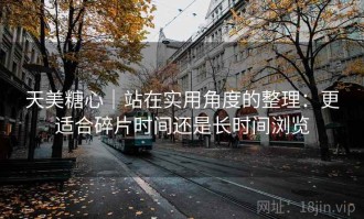 天美糖心｜站在实用角度的整理：更适合碎片时间还是长时间浏览