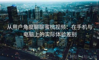 从用户角度聊聊蜜桃视频：在手机与电脑上的实际体验差别