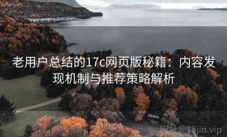 老用户总结的17c网页版秘籍：内容发现机制与推荐策略解析