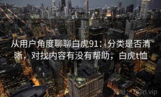 从用户角度聊聊白虎91：分类是否清晰，对找内容有没有帮助，白虎t恤