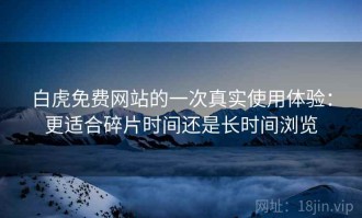 白虎免费网站的一次真实使用体验：更适合碎片时间还是长时间浏览