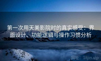 第一次用天美影院时的真实感受：界面设计、功能逻辑与操作习惯分析