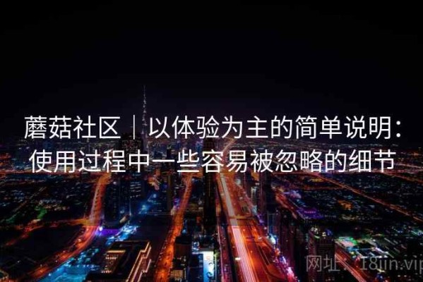 蘑菇社区｜以体验为主的简单说明：使用过程中一些容易被忽略的细节