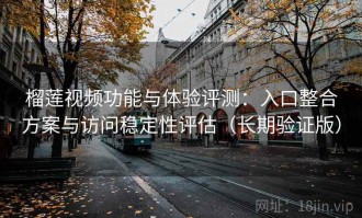 榴莲视频功能与体验评测：入口整合方案与访问稳定性评估（长期验证版）