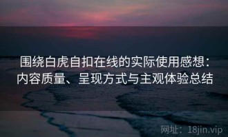 围绕白虎自扣在线的实际使用感想：内容质量、呈现方式与主观体验总结