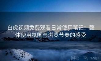 白虎视频免费观看日常使用笔记：整体使用氛围与浏览节奏的感受