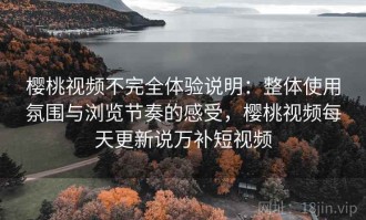 樱桃视频不完全体验说明：整体使用氛围与浏览节奏的感受，樱桃视频每天更新说万补短视频