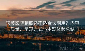 天美影院到底适不适合长期用？内容质量、呈现方式与主观体验总结