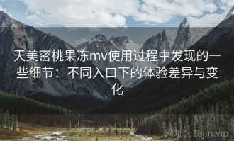 天美密桃果冻mv使用过程中发现的一些细节：不同入口下的体验差异与变化