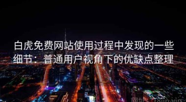白虎免费网站使用过程中发现的一些细节：普通用户视角下的优缺点整理