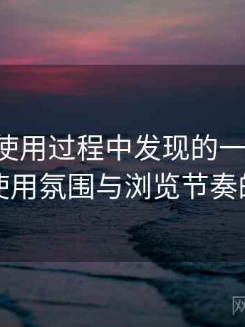 黑料网使用过程中发现的一些细节：整体使用氛围与浏览节奏的感受