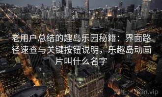 老用户总结的趣岛乐园秘籍：界面路径速查与关键按钮说明，乐趣岛动画片叫什么名字