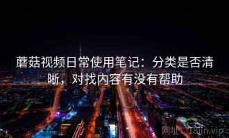 蘑菇视频日常使用笔记：分类是否清晰，对找内容有没有帮助
