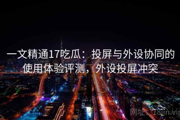 一文精通17吃瓜：投屏与外设协同的使用体验评测，外设投屏冲突