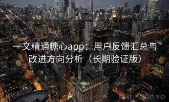 一文精通糖心app：用户反馈汇总与改进方向分析（长期验证版）