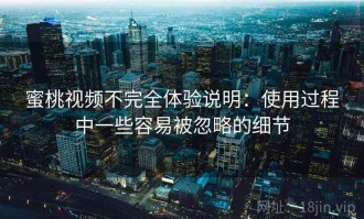 蜜桃视频不完全体验说明：使用过程中一些容易被忽略的细节