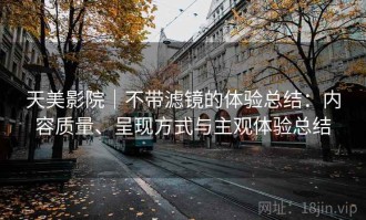 天美影院｜不带滤镜的体验总结：内容质量、呈现方式与主观体验总结