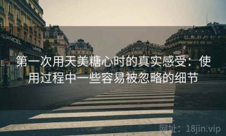 第一次用天美糖心时的真实感受：使用过程中一些容易被忽略的细节
