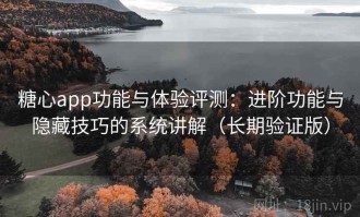 糖心app功能与体验评测：进阶功能与隐藏技巧的系统讲解（长期验证版）