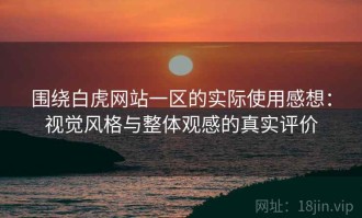 围绕白虎网站一区的实际使用感想：视觉风格与整体观感的真实评价