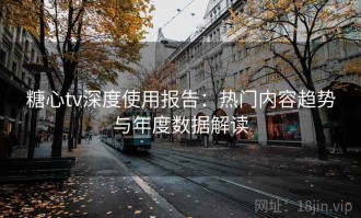 糖心tv深度使用报告：热门内容趋势与年度数据解读