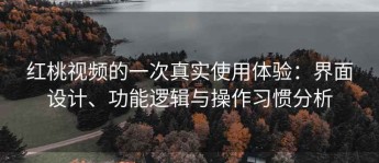 红桃视频的一次真实使用体验：界面设计、功能逻辑与操作习惯分析