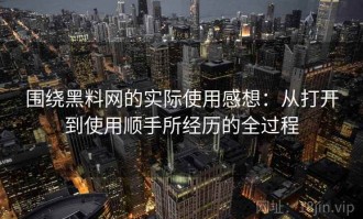 围绕黑料网的实际使用感想：从打开到使用顺手所经历的全过程