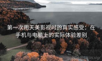 第一次用天美影视时的真实感受：在手机与电脑上的实际体验差别