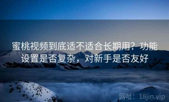 蜜桃视频到底适不适合长期用？功能设置是否复杂，对新手是否友好
