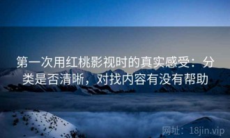 第一次用红桃影视时的真实感受：分类是否清晰，对找内容有没有帮助