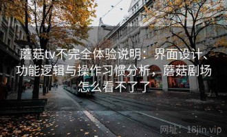 蘑菇tv不完全体验说明：界面设计、功能逻辑与操作习惯分析，蘑菇剧场怎么看不了了