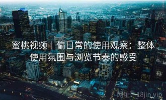 蜜桃视频｜偏日常的使用观察：整体使用氛围与浏览节奏的感受