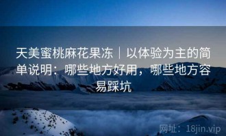 天美蜜桃麻花果冻｜以体验为主的简单说明：哪些地方好用，哪些地方容易踩坑