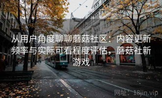 从用户角度聊聊蘑菇社区：内容更新频率与实际可看程度评估，蘑菇社新游戏