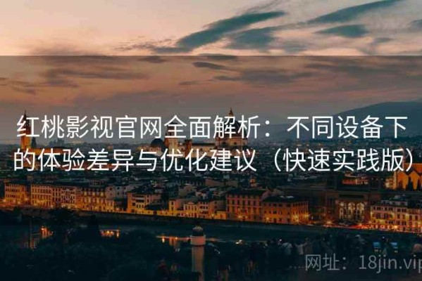 红桃影视官网全面解析：不同设备下的体验差异与优化建议（快速实践版）