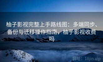 柚子影视完整上手路线图：多端同步、备份与迁移操作指南，柚子影视收费吗