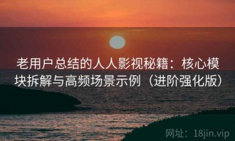 老用户总结的人人影视秘籍：核心模块拆解与高频场景示例（进阶强化版）