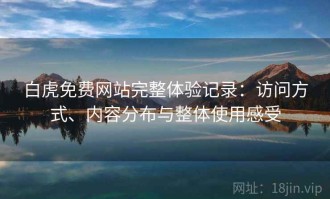 白虎免费网站完整体验记录：访问方式、内容分布与整体使用感受