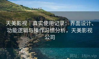 天美影视｜真实使用记录：界面设计、功能逻辑与操作习惯分析，天美影视公司
