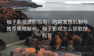 柚子影视进阶指南：内容发现机制与推荐策略解析，柚子影视怎么获取授权号