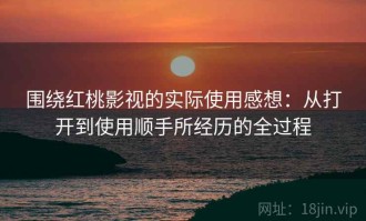 围绕红桃影视的实际使用感想：从打开到使用顺手所经历的全过程