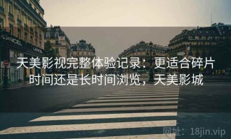 天美影视完整体验记录：更适合碎片时间还是长时间浏览，天美影城