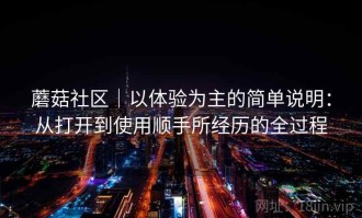 蘑菇社区｜以体验为主的简单说明：从打开到使用顺手所经历的全过程