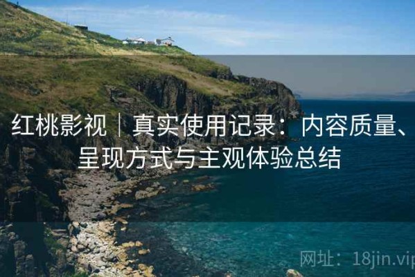 红桃影视｜真实使用记录：内容质量、呈现方式与主观体验总结